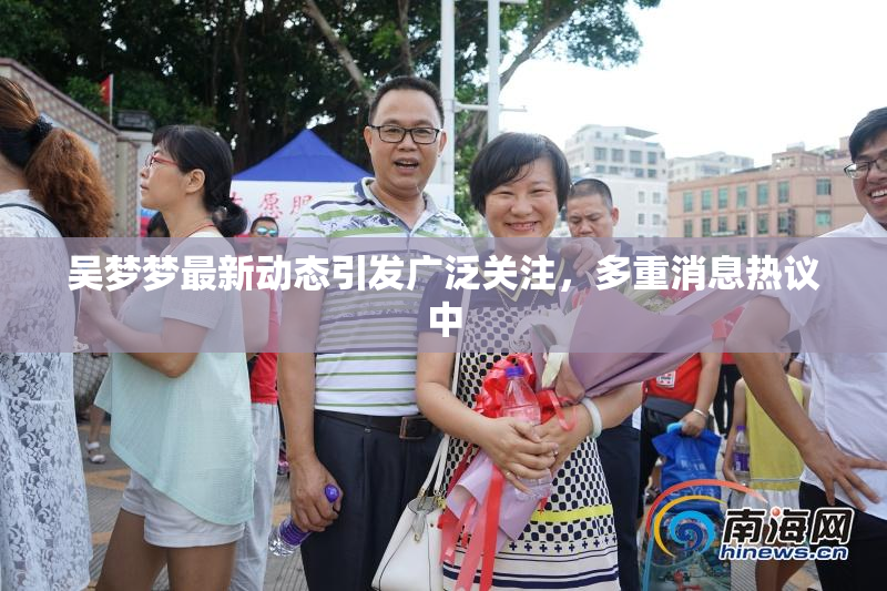 吴梦梦最新动态引发广泛关注，多重消息热议中