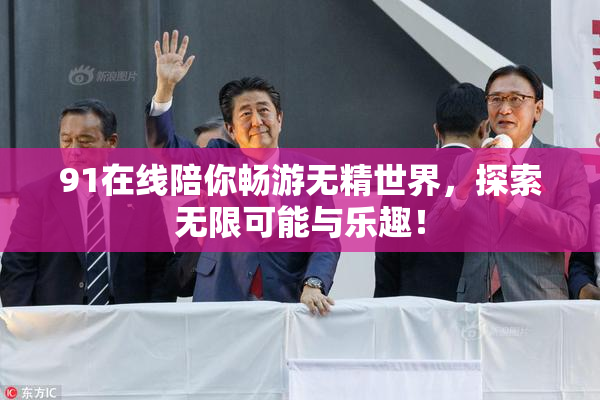 91在线陪你畅游无精世界，探索无限可能与乐趣！