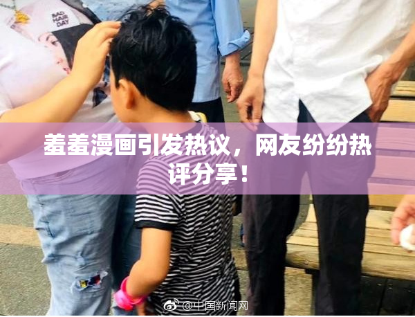 羞羞漫画引发热议，网友纷纷热评分享！