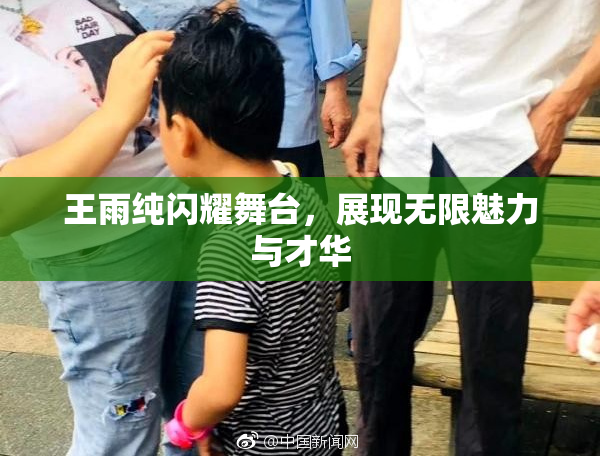 王雨纯闪耀舞台，展现无限魅力与才华