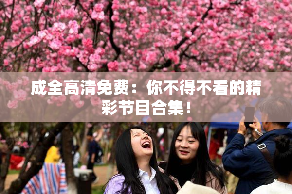 成全高清免费：你不得不看的精彩节目合集！
