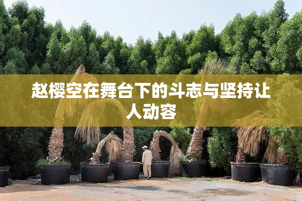 赵樱空在舞台下的斗志与坚持让人动容