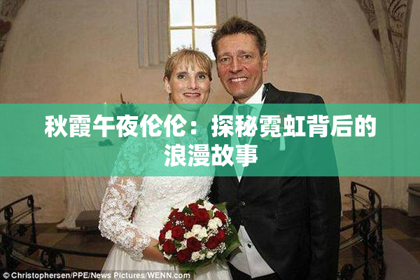 秋霞午夜伦伦：探秘霓虹背后的浪漫故事
