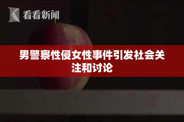 男警察性侵女性事件引发社会关注和讨论