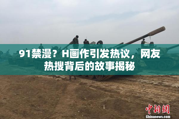 91禁漫？H画作引发热议，网友热搜背后的故事揭秘