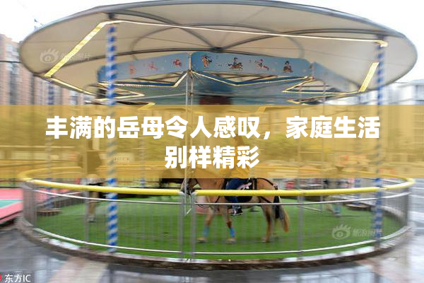 丰满的岳母令人感叹，家庭生活别样精彩
