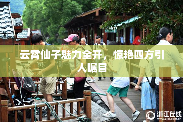 云霄仙子魅力全开，惊艳四方引人瞩目