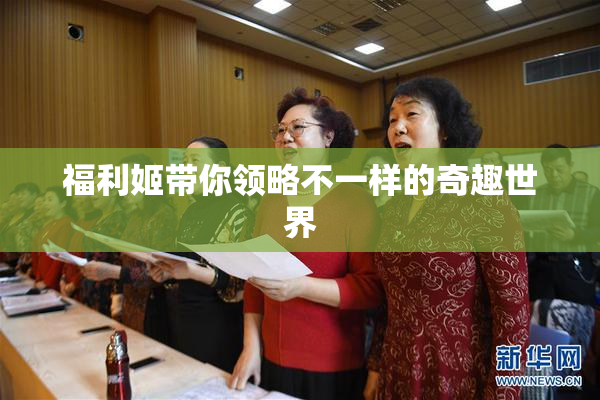 福利姬带你领略不一样的奇趣世界