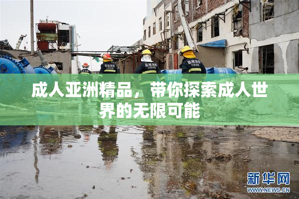 成人亚洲精品，带你探索成人世界的无限可能
