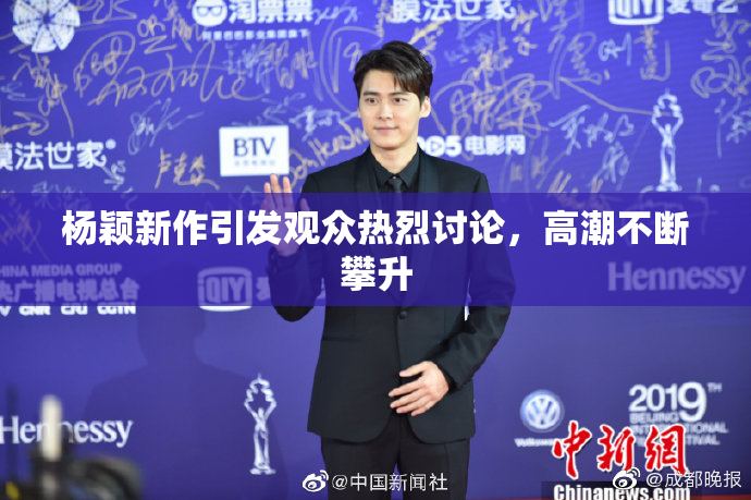 杨颖新作引发观众热烈讨论，高潮不断攀升