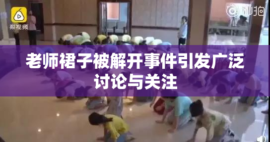 老师裙子被解开事件引发广泛讨论与关注