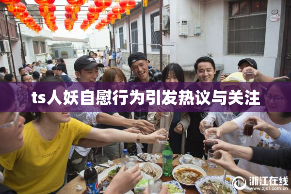 ts人妖自慰行为引发热议与关注