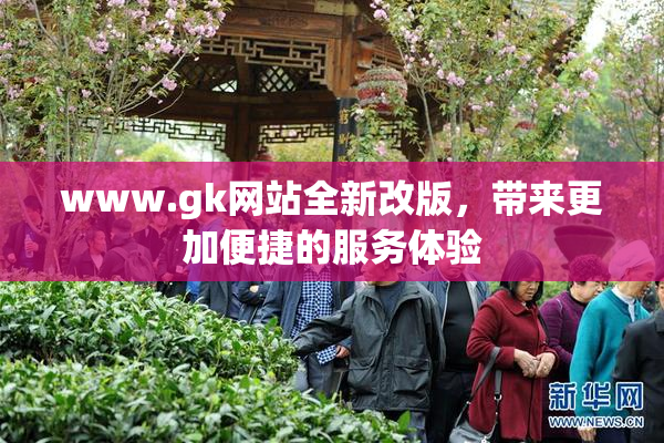 www.gk网站全新改版，带来更加便捷的服务体验