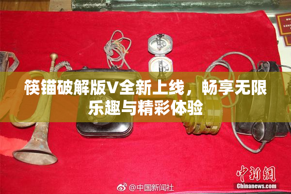 筷锚破解版V全新上线，畅享无限乐趣与精彩体验