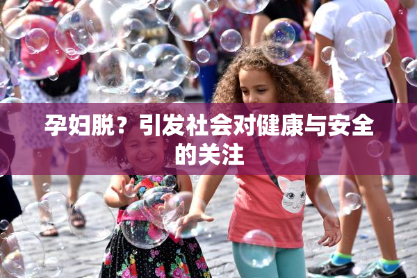 孕妇脱？引发社会对健康与安全的关注