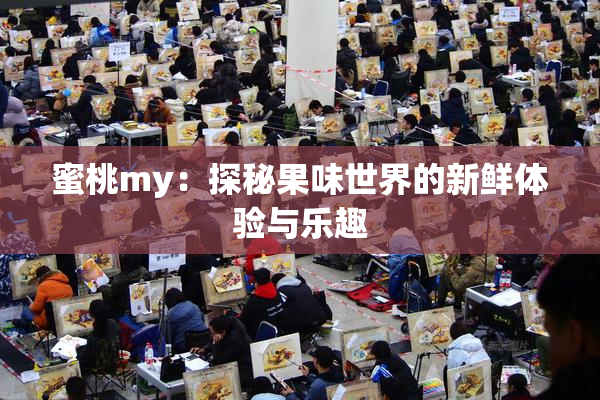 蜜桃my：探秘果味世界的新鲜体验与乐趣