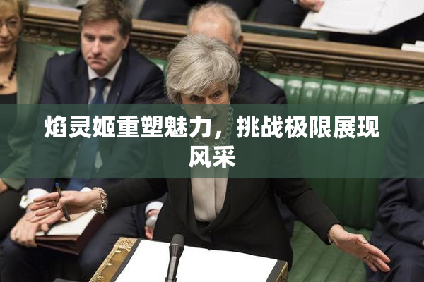 焰灵姬重塑魅力，挑战极限展现风采