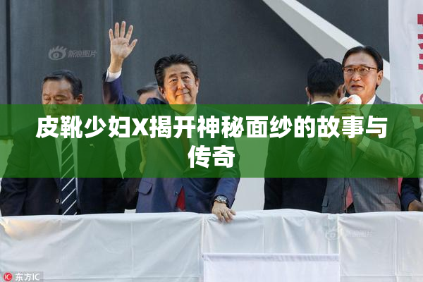 皮靴少妇X揭开神秘面纱的故事与传奇