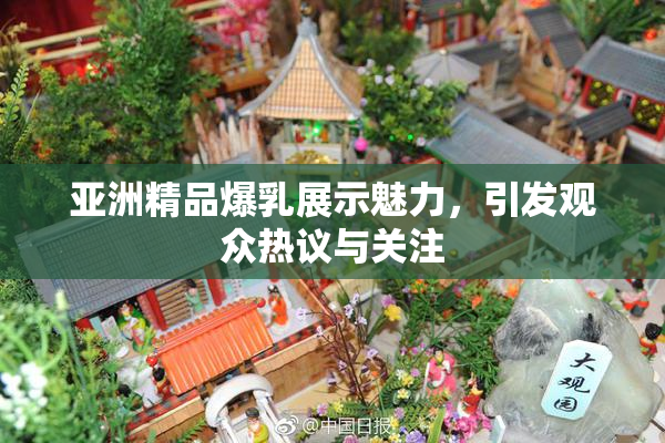 亚洲精品爆乳展示魅力，引发观众热议与关注
