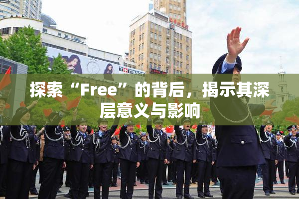 探索“Free”的背后，揭示其深层意义与影响