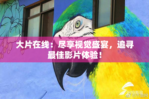 大片在线：尽享视觉盛宴，追寻最佳影片体验！