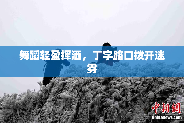舞蹈轻盈挥洒，丁字路口拨开迷雾