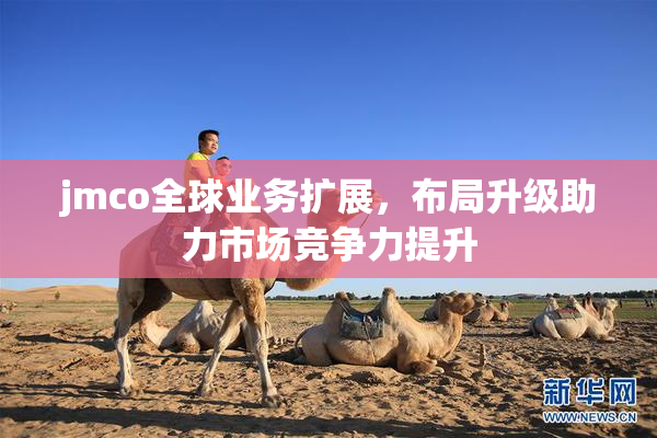 jmco全球业务扩展,布局升级助力市场竞争力提升