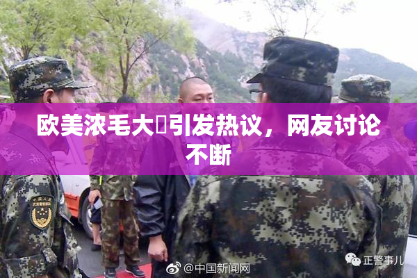 欧美浓毛大泬引发热议，网友讨论不断