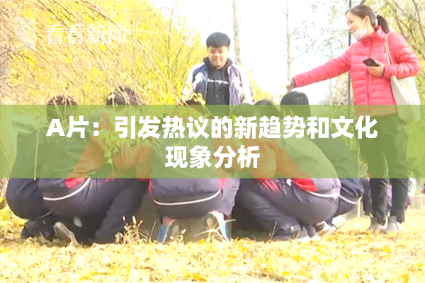 A片：引发热议的新趋势和文化现象分析