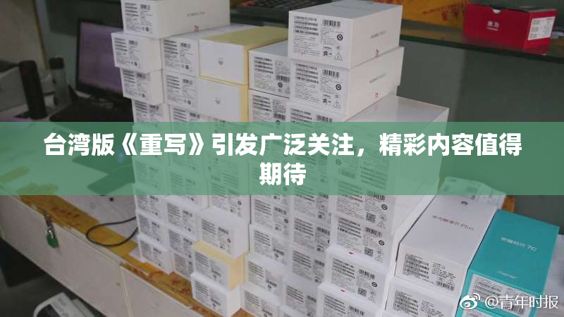 台湾版《重写》引发广泛关注，精彩内容值得期待