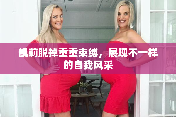 凯莉脱掉重重束缚，展现不一样的自我风采