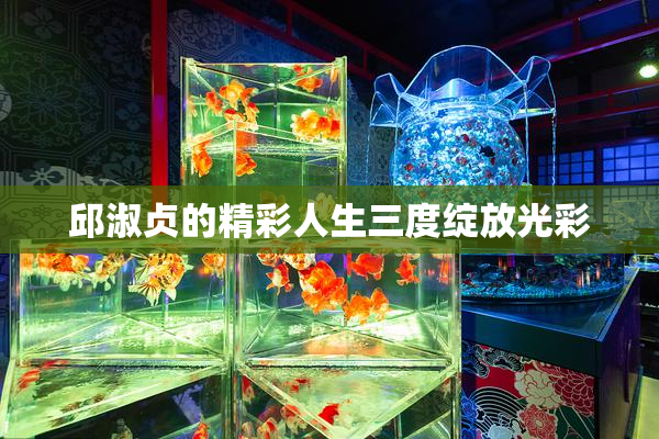 邱淑贞的精彩人生三度绽放光彩