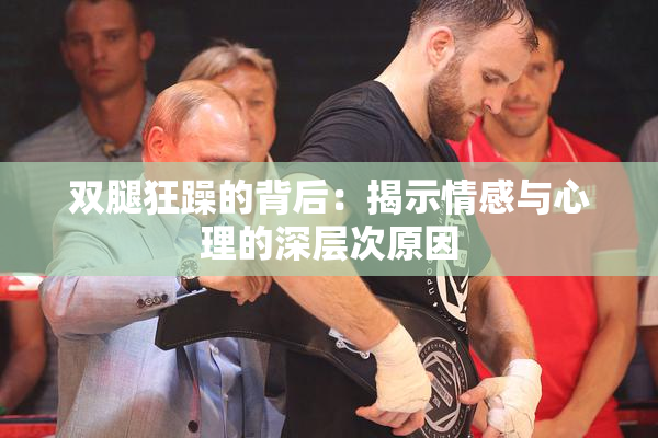 双腿狂躁的背后：揭示情感与心理的深层次原因