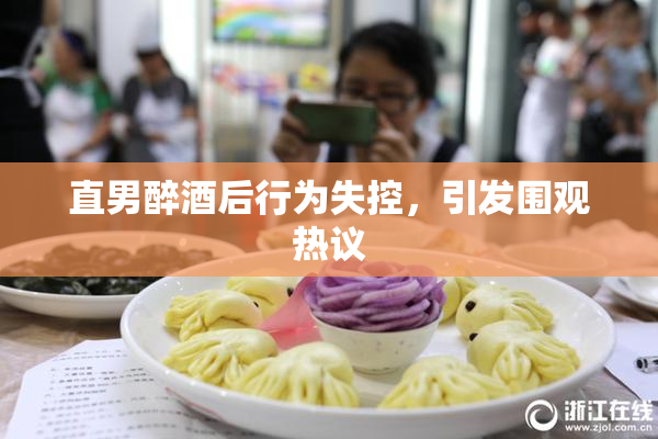直男醉酒后行为失控，引发围观热议