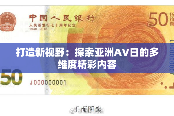 打造新视野：探索亚洲AV日的多维度精彩内容