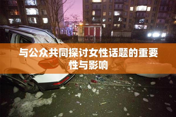 与公众共同探讨女性话题的重要性与影响