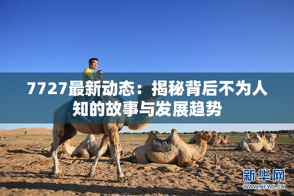 7727最新动态：揭秘背后不为人知的故事与发展趋势