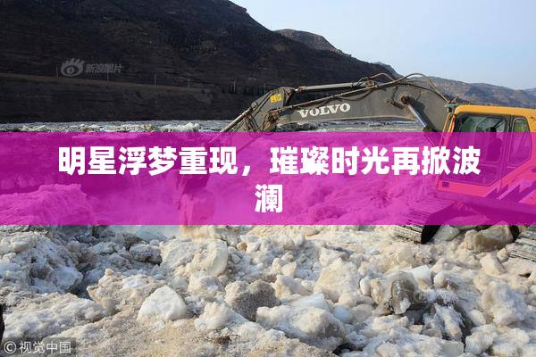 明星浮梦重现，璀璨时光再掀波澜