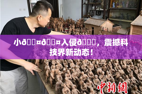 小🐤🐤入侵🍑，震撼科技界新动态！