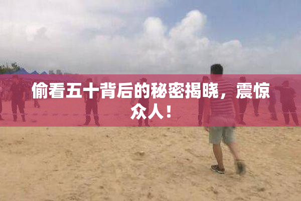 偷看五十背后的秘密揭晓，震惊众人！