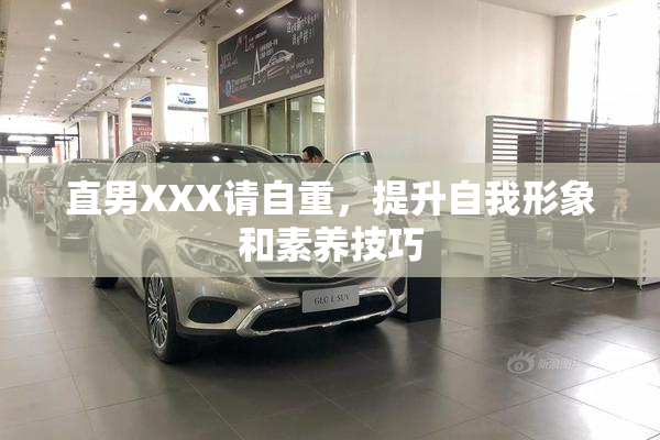 直男XXX请自重，提升自我形象和素养技巧