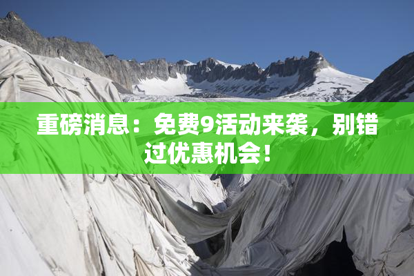 重磅消息：免费9活动来袭，别错过优惠机会！