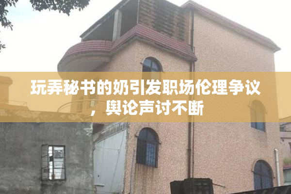 玩弄秘书的奶引发职场伦理争议，舆论声讨不断