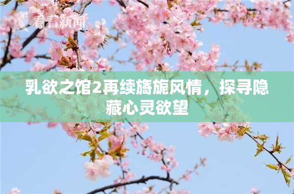 乳欲之馆2再续旖旎风情，探寻隐藏心灵欲望