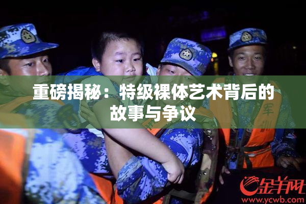 重磅揭秘：特级裸体艺术背后的故事与争议