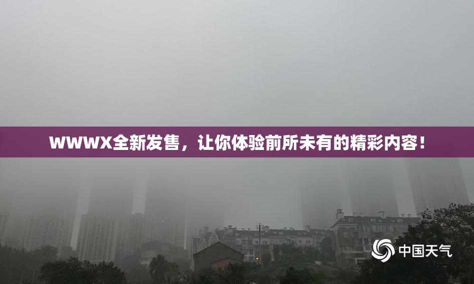 WWWX全新发售，让你体验前所未有的精彩内容！
