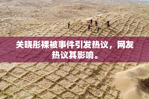 关晓彤裸被事件引发热议，网友热议其影响。