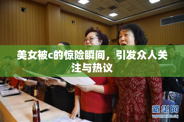 美女被c的惊险瞬间，引发众人关注与热议