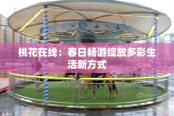 桃花在线：春日畅游绽放多彩生活新方式