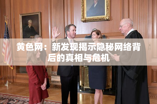 黄色网：新发现揭示隐秘网络背后的真相与危机